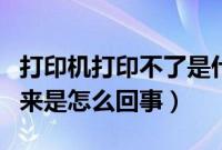 打印机打印不了是什么原因（打印机打印不出来是怎么回事）
