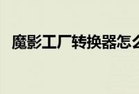 魔影工厂转换器怎么用（魔影工厂怎么用）