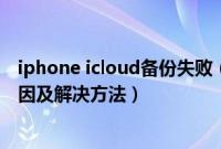 iphone icloud备份失败(苹果手机iCloud云备份失败的原因及解决方法)