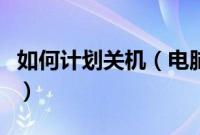 如何计划关机（电脑计划任务自动关机的方法）