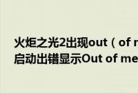 火炬之光2出现out（of memory error怎么办 火炬之光2启动出错显示Out of memory error如何解决）