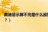 奥迪显示屏不亮是什么故障（奥迪显示屏不弹出来怎么解决？）