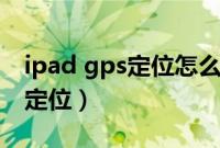 ipad gps定位怎么打开（iPad利用蓝牙GPS定位）