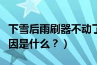 下雪后雨刷器不动了（下雪后雨刷器不动的原因是什么？）