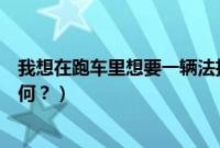 我想在跑车里想要一辆法拉利（法拉利跑车多少钱？动力如何？）