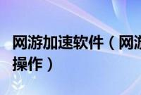网游加速软件（网游快车加速器为游戏加速的操作）