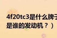 4f20tc3是什么牌子发动机（4f20tc3发动机是谁的发动机？）