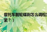 摩托车前轮碟刹怎么调松紧图解（摩托车前轮碟刹怎么调松紧？）