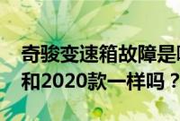 奇骏变速箱故障是哪款（2021款奇骏变速箱和2020款一样吗？）