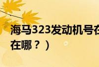 海马323发动机号在哪里（海马323发动机号在哪？）