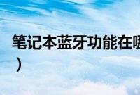 笔记本蓝牙功能在哪（笔记本电脑蓝牙怎么开）