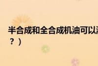 半合成和全合成机油可以混合使用吗（机油能不能混合使用？）