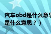 汽车obd是什么意思几年就要做的（汽车obd是什么意思？）