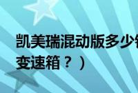 凯美瑞混动版多少钱（凯美瑞2.5混动是什么变速箱？）