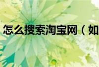 怎么搜索淘宝网（如何搜索百度中的淘宝网）