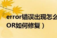 error错误出现怎么解决（电脑出现错误ERROR如何修复）