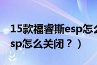 15款福睿斯esp怎么关闭视频（15款福睿斯esp怎么关闭？）