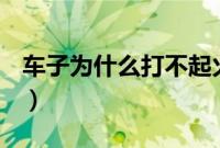 车子为什么打不起火（为什么车打不着火了？）