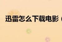 迅雷怎么下载电影（迅雷下载电影的方法）