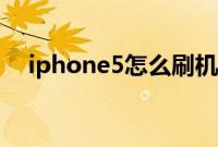 iphone5怎么刷机（iphone5怎样刷机）
