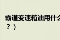 霸道变速箱油用什么品牌（霸道用什么变速器？）