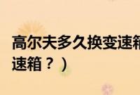 高尔夫多久换变速箱油合适（高尔夫多久换变速箱？）