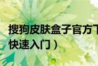 搜狗皮肤盒子官方下载（搜狗浏览器皮肤盒子快速入门）