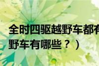 全时四驱越野车都有哪些品牌（全时四驱纯越野车有哪些？）