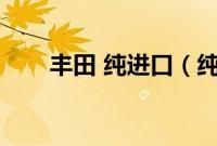 丰田 纯进口（纯进口丰田有哪些？）