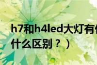 h7和h4led大灯有什么区别（h4和h7灯泡有什么区别？）