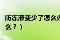 防冻液变少了怎么办（防冻液减少的原因是什么？）