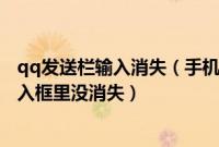 qq发送栏输入消失（手机QQ(WP7)文本发送后怎么还在输入框里没消失）