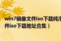 win7镜像文件iso下载纯净版（win7稳定版自带游戏镜像文件iso下载地址合集）