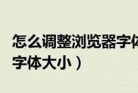 怎么调整浏览器字体大小（电脑浏览器怎么调字体大小）