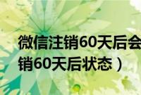 微信注销60天后会收到短信通知吗（微信注销60天后状态）
