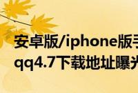安卓版/iphone版手机qq4.7官方下载（手机qq4.7下载地址曝光）