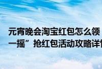元宵晚会淘宝红包怎么领（央视元宵晚会手机淘宝APP“摇一摇”抢红包活动攻略详情图解）