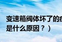 变速箱阀体坏了的症状（宝骏560变速箱坏了是什么原因？）