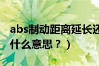 abs制动距离延长还是缩短（制动距离延长是什么意思？）