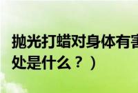 抛光打蜡对身体有害吗（抛光打蜡的好处和坏处是什么？）