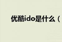 优酷ido是什么（优酷ido有哪些功能）