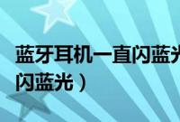 蓝牙耳机一直闪蓝光怎么回事（蓝牙耳机一直闪蓝光）