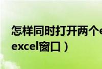 怎样同时打开两个excel窗口（怎么打开两个excel窗口）