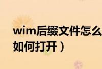 wim后缀文件怎么打开（后缀是wim的文件如何打开）