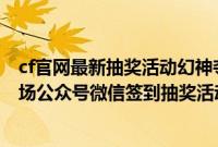cf官网最新抽奖活动幻神夺宝（现场微信抽奖活动怎么做现场公众号微信签到抽奖活动的制作方法）