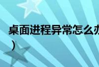 桌面进程异常怎么办（电脑桌面异常解决方法）