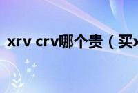 xrv crv哪个贵（买xrv高配还是crv低配？）