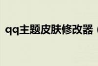 qq主题皮肤修改器（qq皮肤修改器怎么用）