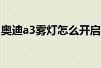 奥迪a3雾灯怎么开启（奥迪a3雾灯怎么开？）