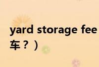 yard storage fee 是什么费用（yard是什么车？）
